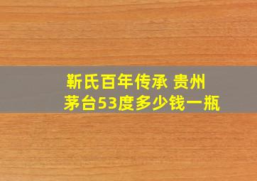 靳氏百年传承 贵州茅台53度多少钱一瓶